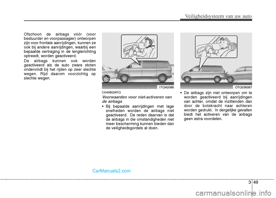 Hyundai H-1 (Grand Starex) 2011 Handleiding (in Dutch) 349
Veiligheidsysteem van uw auto
Ofschoon de airbags vóór (voor
bestuurder en voorpassagier) ontworpen
zijn voor frontale aanrijdingen, kunnen ze
ook bij andere aanrijdingen, waarbij een
bepaalde Hyundai H-1 (Grand Starex) 2011 Handleiding (in Dutch) 349
Veiligheidsysteem van uw auto
Ofschoon de airbags vóór (voor
bestuurder en voorpassagier) ontworpen
zijn voor frontale aanrijdingen, kunnen ze
ook bij andere aanrijdingen, waarbij een
bepaalde