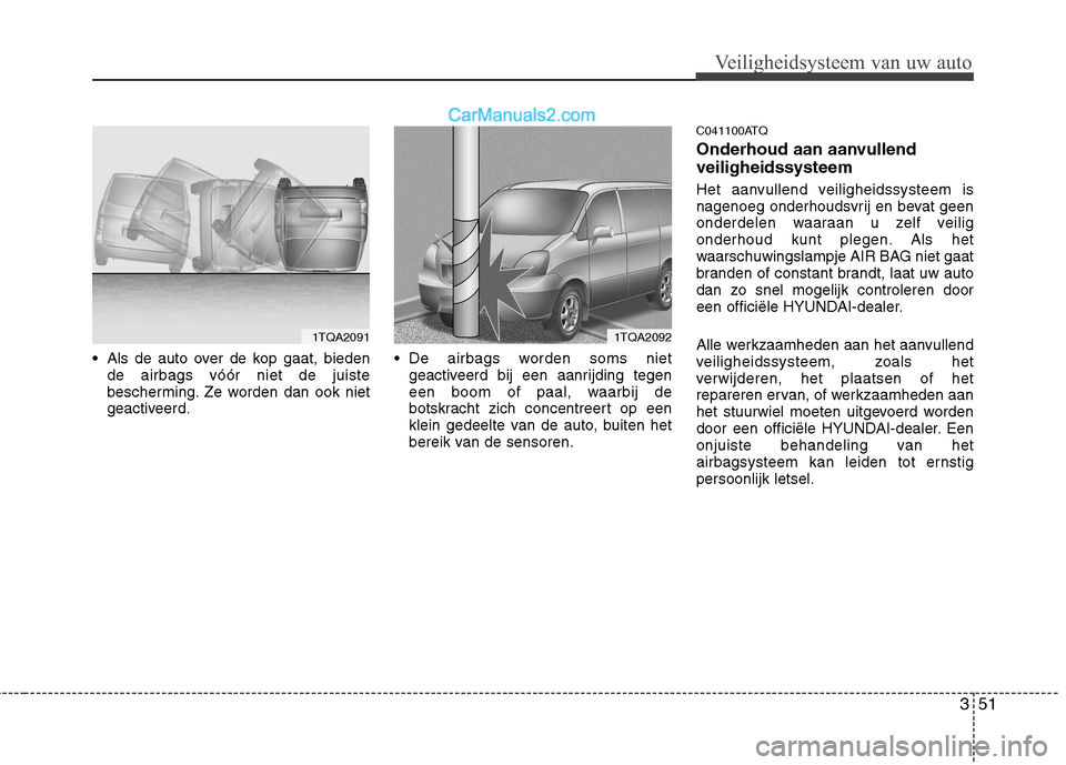 Hyundai H-1 (Grand Starex) 2011 Handleiding (in Dutch) 351
Veiligheidsysteem van uw auto
Als de auto over de kop gaat, biedende airbags vóór niet de juiste
bescherming. Ze worden dan ook niet
geactiveerd. De airbags worden soms niet
geactiveerd bij e Hyundai H-1 (Grand Starex) 2011 Handleiding (in Dutch) 351
Veiligheidsysteem van uw auto
Als de auto over de kop gaat, biedende airbags vóór niet de juiste
bescherming. Ze worden dan ook niet
geactiveerd. De airbags worden soms niet
geactiveerd bij e