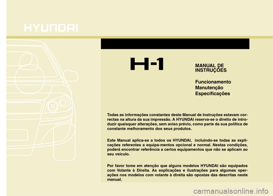 Hyundai H-1 (Grand Starex) 2011  Manual do proprietário (in Portuguese) MANUAL DE 
INSTRUÇÕES Funcionamento 
ManutençãoEspecificações
Todas as informações constantes deste Manual de Instruções estavam cor- 
rectas na altura da sua impressão. A HYUNDAI reserva-s