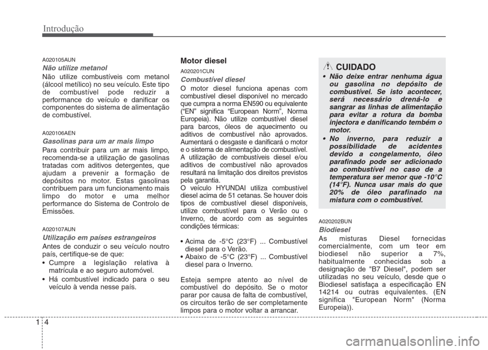 Hyundai H-1 (Grand Starex) 2011 Manual do proprietário (in Portuguese) Introdução
4
1
A020105AUN
Não utilize metanol
Não utilize combustíveis com metanol
(álcool metílico) no seu veículo. Este tipo
de combustível pode reduzir a
performance do veículo e danific Hyundai H-1 (Grand Starex) 2011 Manual do proprietário (in Portuguese) Introdução
4
1
A020105AUN
Não utilize metanol
Não utilize combustíveis com metanol
(álcool metílico) no seu veículo. Este tipo
de combustível pode reduzir a
performance do veículo e danific