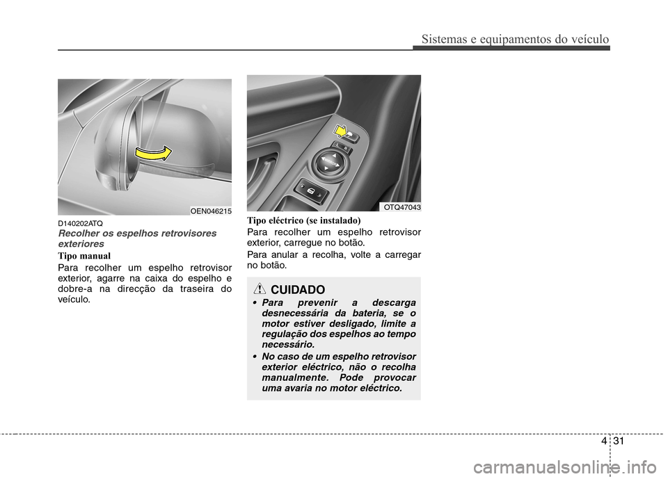 Hyundai H-1 (Grand Starex) 2011 Manual do proprietário (in Portuguese) 431
Sistemas e equipamentos do veículo
D140202ATQRecolher os espelhos retrovisoresexteriores
Tipo manual
Para recolher um espelho retrovisor
exterior, agarre na caixa do espelho e
dobre-a na direc Hyundai H-1 (Grand Starex) 2011 Manual do proprietário (in Portuguese) 431
Sistemas e equipamentos do veículo
D140202ATQRecolher os espelhos retrovisoresexteriores
Tipo manual
Para recolher um espelho retrovisor
exterior, agarre na caixa do espelho e
dobre-a na direc