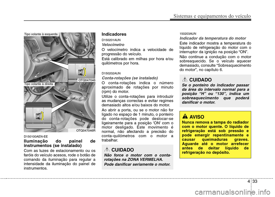 Hyundai H-1 (Grand Starex) 2011 Manual do proprietário (in Portuguese) 433
Sistemas e equipamentos do veículo
D150100AEN-EE Iluminação do painel de instrumentos (se instalado)
Com as luzes de estacionamento ou os
faróis do veículo acesos, rode o botão de
comando Hyundai H-1 (Grand Starex) 2011 Manual do proprietário (in Portuguese) 433
Sistemas e equipamentos do veículo
D150100AEN-EE Iluminação do painel de instrumentos (se instalado)
Com as luzes de estacionamento ou os
faróis do veículo acesos, rode o botão de
comando