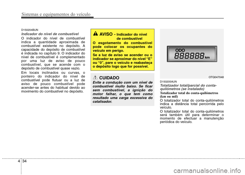Hyundai H-1 (Grand Starex) 2011 Manual do proprietário (in Portuguese) Sistemas e equipamentos do veículo
34
4
D150204BUN
Indicador do nível de combustível
O indicador do nível de combustível
indica a quantidade aproximada de
combustível existente no depósito. A
Hyundai H-1 (Grand Starex) 2011 Manual do proprietário (in Portuguese) Sistemas e equipamentos do veículo
34
4
D150204BUN
Indicador do nível de combustível
O indicador do nível de combustível
indica a quantidade aproximada de
combustível existente no depósito. A
