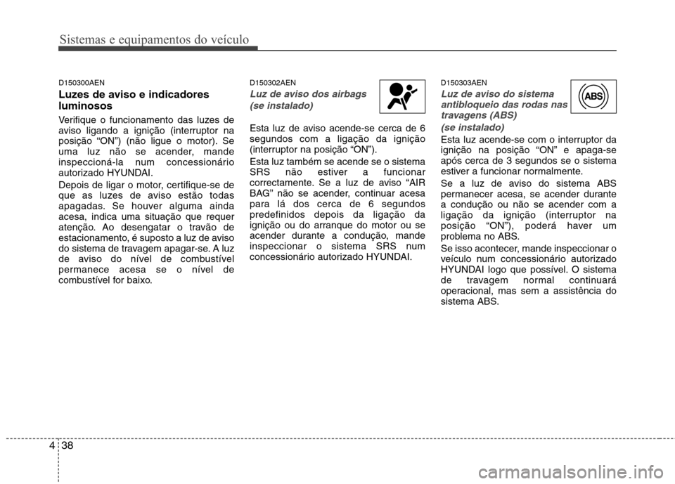 Hyundai H-1 (Grand Starex) 2011 Manual do proprietário (in Portuguese) Sistemas e equipamentos do veículo
38
4
D150300AEN
Luzes de aviso e indicadores luminosos
Verifique o funcionamento das luzes de
aviso ligando a ignição (interruptor na
posição “ON”) (não Hyundai H-1 (Grand Starex) 2011 Manual do proprietário (in Portuguese) Sistemas e equipamentos do veículo
38
4
D150300AEN
Luzes de aviso e indicadores luminosos
Verifique o funcionamento das luzes de
aviso ligando a ignição (interruptor na
posição “ON”) (não