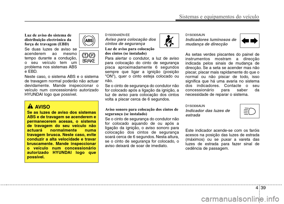 Hyundai H-1 (Grand Starex) 2011  Manual do proprietário (in Portuguese) 439
Sistemas e equipamentos do veículo
Luz de aviso do sistema de 
distribuição electrónica da
força de travagem (EBD) 
Se duas luzes de aviso se acenderem ao mesmo
tempo durante a condução,
o 