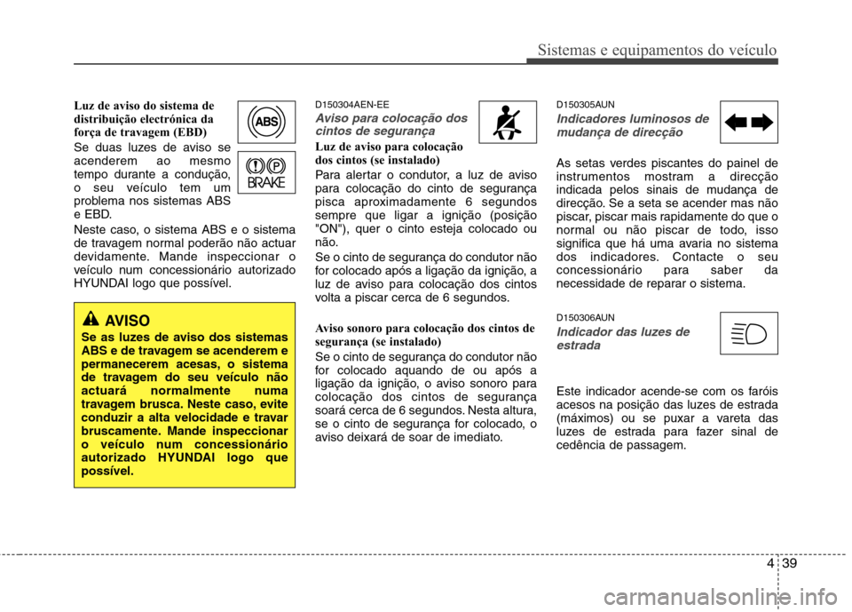Hyundai H-1 (Grand Starex) 2011 Manual do proprietário (in Portuguese) 439
Sistemas e equipamentos do veículo
Luz de aviso do sistema de
distribuição electrónica da
força de travagem (EBD)
Se duas luzes de aviso se acenderem ao mesmo
tempo durante a condução,
o Hyundai H-1 (Grand Starex) 2011 Manual do proprietário (in Portuguese) 439
Sistemas e equipamentos do veículo
Luz de aviso do sistema de
distribuição electrónica da
força de travagem (EBD)
Se duas luzes de aviso se acenderem ao mesmo
tempo durante a condução,
o