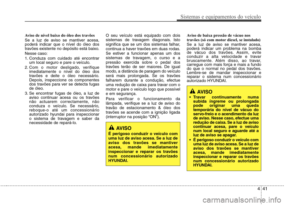 Hyundai H-1 (Grand Starex) 2011 Manual do proprietário (in Portuguese) 441
Sistemas e equipamentos do veículo
Aviso de nível baixo do óleo dos travões
Se a luz de aviso se mantiver acesa,
poderá indicar que o nível do óleo dos
travões existente no depósito est Hyundai H-1 (Grand Starex) 2011 Manual do proprietário (in Portuguese) 441
Sistemas e equipamentos do veículo
Aviso de nível baixo do óleo dos travões
Se a luz de aviso se mantiver acesa,
poderá indicar que o nível do óleo dos
travões existente no depósito est