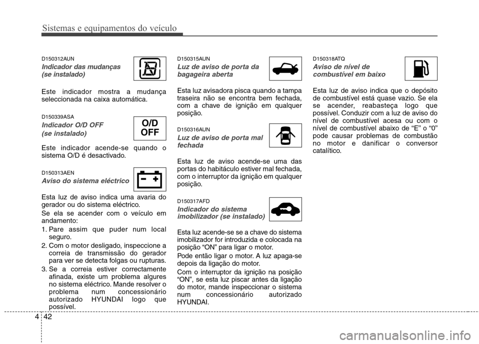 Hyundai H-1 (Grand Starex) 2011 Manual do proprietário (in Portuguese) Sistemas e equipamentos do veículo
42
4
D150312AUN
Indicador das mudanças
(se instalado)
Este indicador mostra a mudança seleccionada na caixa automática. D150339ASA
Indicador O/D OFF
(se instal Hyundai H-1 (Grand Starex) 2011 Manual do proprietário (in Portuguese) Sistemas e equipamentos do veículo
42
4
D150312AUN
Indicador das mudanças
(se instalado)
Este indicador mostra a mudança seleccionada na caixa automática. D150339ASA
Indicador O/D OFF
(se instal
