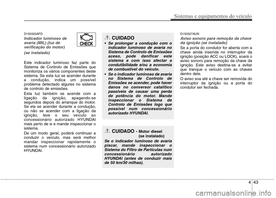 Hyundai H-1 (Grand Starex) 2011 Manual do proprietário (in Portuguese) 443
Sistemas e equipamentos do veículo
D150320AFD
Indicador luminoso deavaria (MIL) (luz de
verificação do motor)
(se instalado)
Este indicador luminoso faz parte do Sistema de Controlo de Emissõe Hyundai H-1 (Grand Starex) 2011 Manual do proprietário (in Portuguese) 443
Sistemas e equipamentos do veículo
D150320AFD
Indicador luminoso deavaria (MIL) (luz de
verificação do motor)
(se instalado)
Este indicador luminoso faz parte do Sistema de Controlo de Emissõe