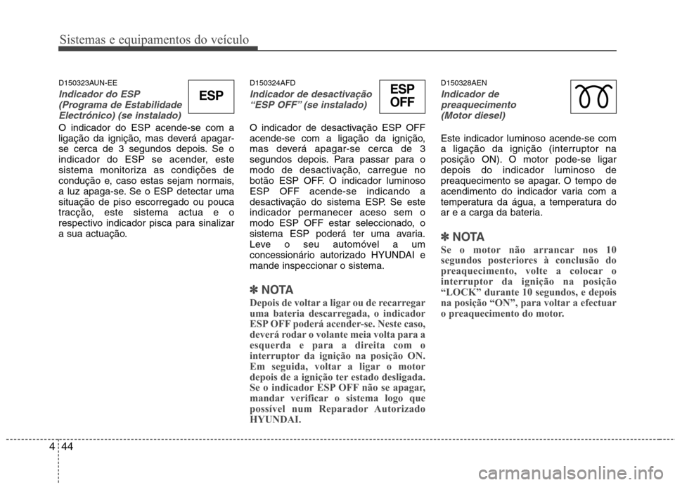 Hyundai H-1 (Grand Starex) 2011 Manual do proprietário (in Portuguese) Sistemas e equipamentos do veículo
44
4
D150323AUN-EE
Indicador do ESP
(Programa de Estabilidade
Electrónico) (se instalado)
O indicador do ESP acende-se com a
ligação da ignição, mas deverá a Hyundai H-1 (Grand Starex) 2011 Manual do proprietário (in Portuguese) Sistemas e equipamentos do veículo
44
4
D150323AUN-EE
Indicador do ESP
(Programa de Estabilidade
Electrónico) (se instalado)
O indicador do ESP acende-se com a
ligação da ignição, mas deverá a