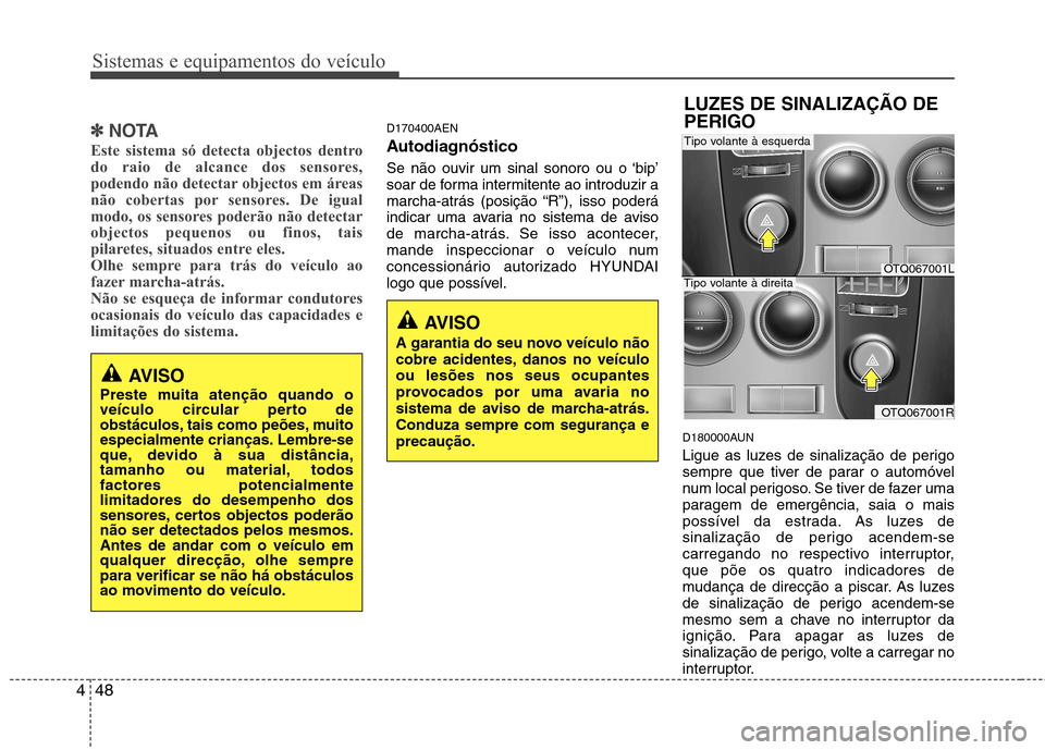 Hyundai H-1 (Grand Starex) 2011 Manual do proprietário (in Portuguese) Sistemas e equipamentos do veículo
48
4
✽✽
NOTA
Este sistema só detecta objectos dentro
do raio de alcance dos sensores,
podendo não detectar objectos em áreas
não cobertas por sensores. De Hyundai H-1 (Grand Starex) 2011 Manual do proprietário (in Portuguese) Sistemas e equipamentos do veículo
48
4
✽✽
NOTA
Este sistema só detecta objectos dentro
do raio de alcance dos sensores,
podendo não detectar objectos em áreas
não cobertas por sensores. De