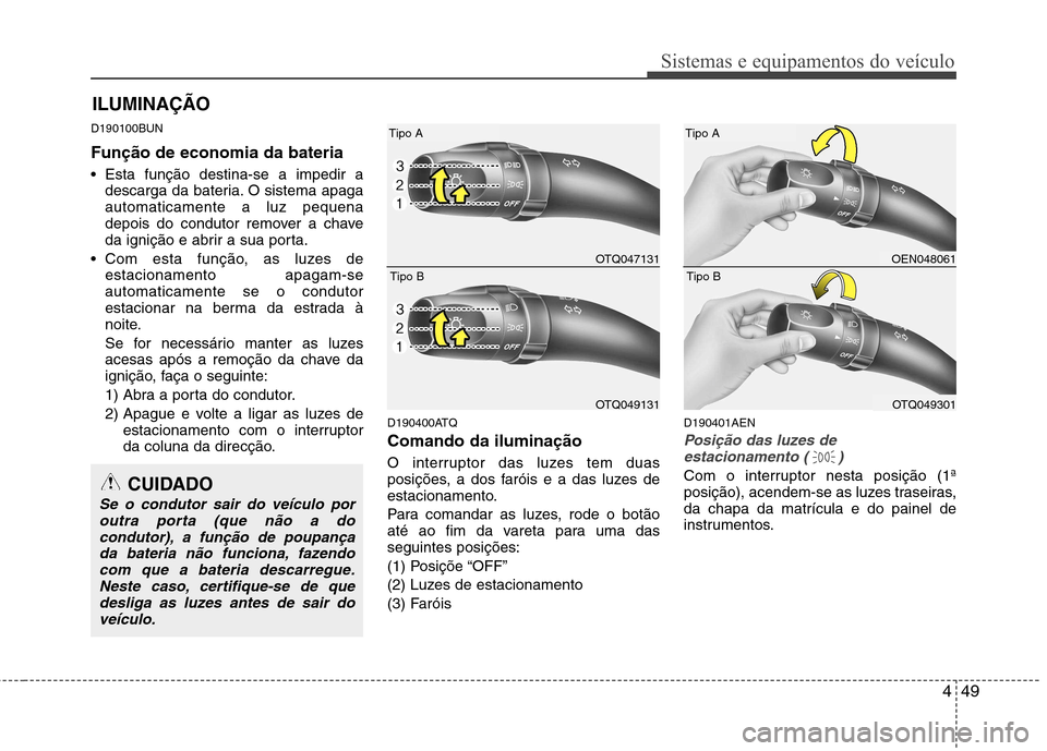 Hyundai H-1 (Grand Starex) 2011 Manual do proprietário (in Portuguese) 449
Sistemas e equipamentos do veículo
D190100BUN Função de economia da bateria
Esta função destina-se a impedir adescarga da bateria. O sistema apaga automaticamente a luz pequena
depois d Hyundai H-1 (Grand Starex) 2011 Manual do proprietário (in Portuguese) 449
Sistemas e equipamentos do veículo
D190100BUN Função de economia da bateria
Esta função destina-se a impedir adescarga da bateria. O sistema apaga automaticamente a luz pequena
depois d