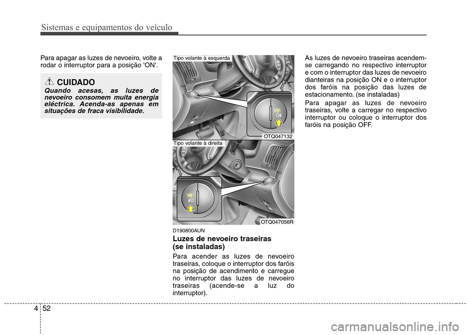 Hyundai H-1 (Grand Starex) 2011 Manual do proprietário (in Portuguese) Sistemas e equipamentos do veículo
52
4
Para apagar as luzes de nevoeiro, volte a
rodar o interruptor para a posição ON.
D190800AUN
Luzes de nevoeiro traseiras (se instaladas)
Para acender a Hyundai H-1 (Grand Starex) 2011 Manual do proprietário (in Portuguese) Sistemas e equipamentos do veículo
52
4
Para apagar as luzes de nevoeiro, volte a
rodar o interruptor para a posição ON.
D190800AUN
Luzes de nevoeiro traseiras (se instaladas)
Para acender a