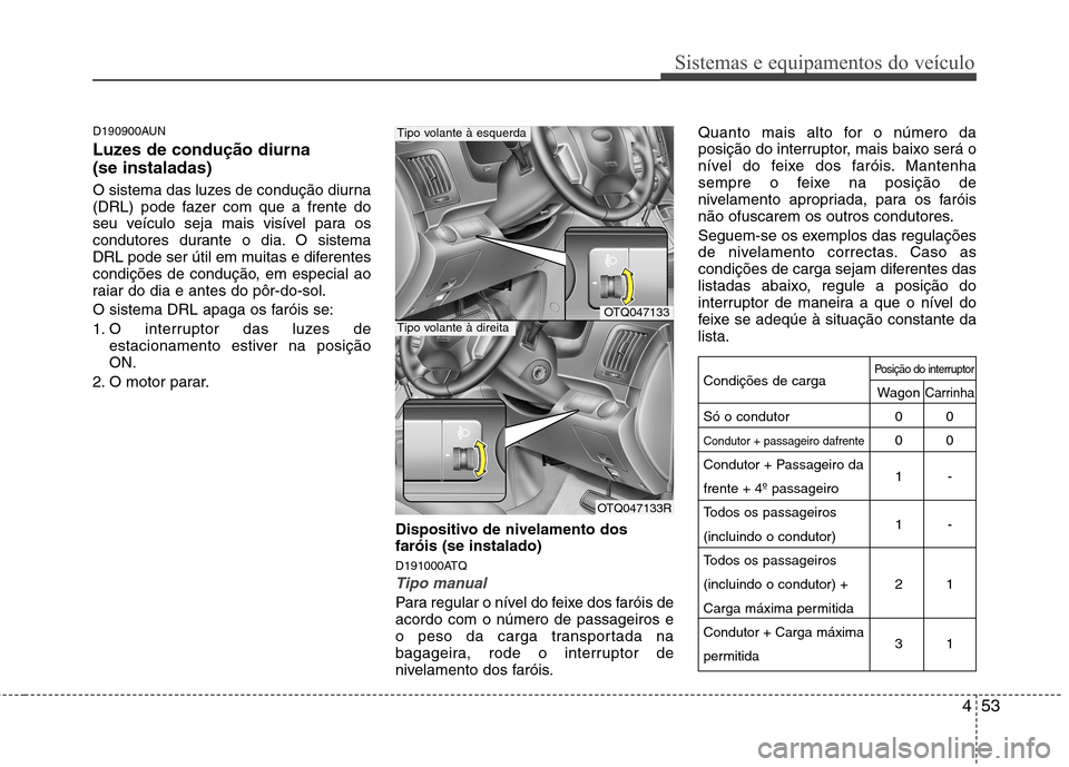 Hyundai H-1 (Grand Starex) 2011 Manual do proprietário (in Portuguese) 453
Sistemas e equipamentos do veículo
D190900AUN
Luzes de condução diurna (se instaladas)
O sistema das luzes de condução diurna
(DRL) pode fazer com que a frente do
seu veículo seja mais v Hyundai H-1 (Grand Starex) 2011 Manual do proprietário (in Portuguese) 453
Sistemas e equipamentos do veículo
D190900AUN
Luzes de condução diurna (se instaladas)
O sistema das luzes de condução diurna
(DRL) pode fazer com que a frente do
seu veículo seja mais v