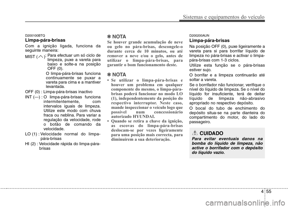 Hyundai H-1 (Grand Starex) 2011 Manual do proprietário (in Portuguese) 455
Sistemas e equipamentos do veículo
D200100BTQ Limpa-pára-brisas Com a ignição ligada, funciona da
seguinte maneira:
MIST ( ): Para efectuar um só ciclo de
limpeza, puxe a vareta para baix Hyundai H-1 (Grand Starex) 2011 Manual do proprietário (in Portuguese) 455
Sistemas e equipamentos do veículo
D200100BTQ Limpa-pára-brisas Com a ignição ligada, funciona da
seguinte maneira:
MIST ( ): Para efectuar um só ciclo de
limpeza, puxe a vareta para baix