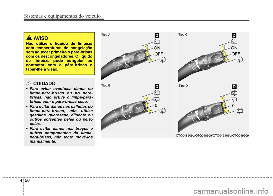 Hyundai H-1 (Grand Starex) 2011 Manual do proprietário (in Portuguese) Sistemas e equipamentos do veículo
56
4
Tipo A
Tipo B
Tipo C
Tipo D
OTQ048909L/OTQ048909/OTQ049909L/OTQ049909
AVISO
Não utilize o líquido de limpeza
com temperaturas de congelação
sem aquecer pr Hyundai H-1 (Grand Starex) 2011 Manual do proprietário (in Portuguese) Sistemas e equipamentos do veículo
56
4
Tipo A
Tipo B
Tipo C
Tipo D
OTQ048909L/OTQ048909/OTQ049909L/OTQ049909
AVISO
Não utilize o líquido de limpeza
com temperaturas de congelação
sem aquecer pr