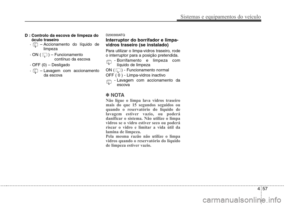 Hyundai H-1 (Grand Starex) 2011 Manual do proprietário (in Portuguese) 457
Sistemas e equipamentos do veículo
D : Controlo da escova de limpeza doóculo traseiro
· – Accionamento do líquido de limpeza
· ON ( ) – Funcionamento contínuo da escova
· OFF (0) Hyundai H-1 (Grand Starex) 2011 Manual do proprietário (in Portuguese) 457
Sistemas e equipamentos do veículo
D : Controlo da escova de limpeza doóculo traseiro
· – Accionamento do líquido de limpeza
· ON ( ) – Funcionamento contínuo da escova
· OFF (0)