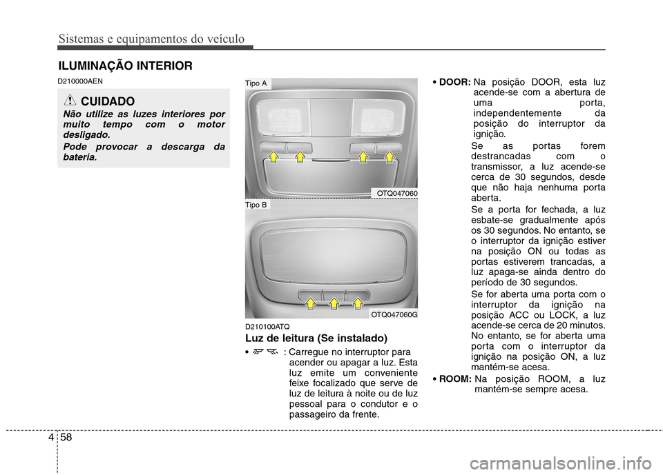 Hyundai H-1 (Grand Starex) 2011 Manual do proprietário (in Portuguese) Sistemas e equipamentos do veículo
58
4
ILUMINAÇÃO INTERIOR
D210000AEN
D210100ATQ Luz de leitura (Se instalado)
: Carregue no interruptor paraacender ou apagar a luz. Esta
luz emite um convenien Hyundai H-1 (Grand Starex) 2011 Manual do proprietário (in Portuguese) Sistemas e equipamentos do veículo
58
4
ILUMINAÇÃO INTERIOR
D210000AEN
D210100ATQ Luz de leitura (Se instalado)
: Carregue no interruptor paraacender ou apagar a luz. Esta
luz emite um convenien