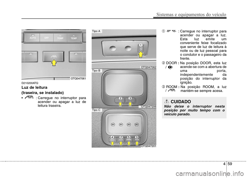 Hyundai H-1 (Grand Starex) 2011 Manual do proprietário (in Portuguese) 459
Sistemas e equipamentos do veículo
D210200ATQ Luz de leitura
(traseira, se instalado)
: Carregue no interruptor paraacender ou apagar a luz de
leitura traseira. ➀
: Carregue no interruptor Hyundai H-1 (Grand Starex) 2011 Manual do proprietário (in Portuguese) 459
Sistemas e equipamentos do veículo
D210200ATQ Luz de leitura
(traseira, se instalado)
: Carregue no interruptor paraacender ou apagar a luz de
leitura traseira. ➀
: Carregue no interruptor