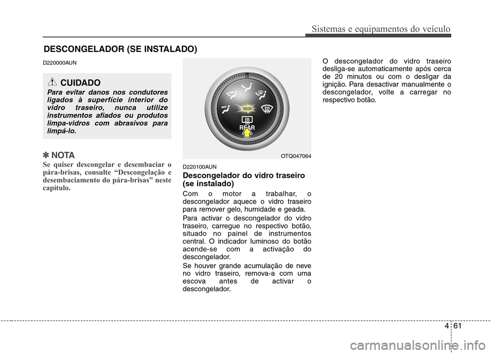 Hyundai H-1 (Grand Starex) 2011 Manual do proprietário (in Portuguese) 461
Sistemas e equipamentos do veículo
DESCONGELADOR (SE INSTALADO)
D220000AUN
✽✽NOTA
Se quiser descongelar e desembaciar o
pára-brisas, consulte “Descongelação e
desembaciamento do pára-b Hyundai H-1 (Grand Starex) 2011 Manual do proprietário (in Portuguese) 461
Sistemas e equipamentos do veículo
DESCONGELADOR (SE INSTALADO)
D220000AUN
✽✽NOTA
Se quiser descongelar e desembaciar o
pára-brisas, consulte “Descongelação e
desembaciamento do pára-b