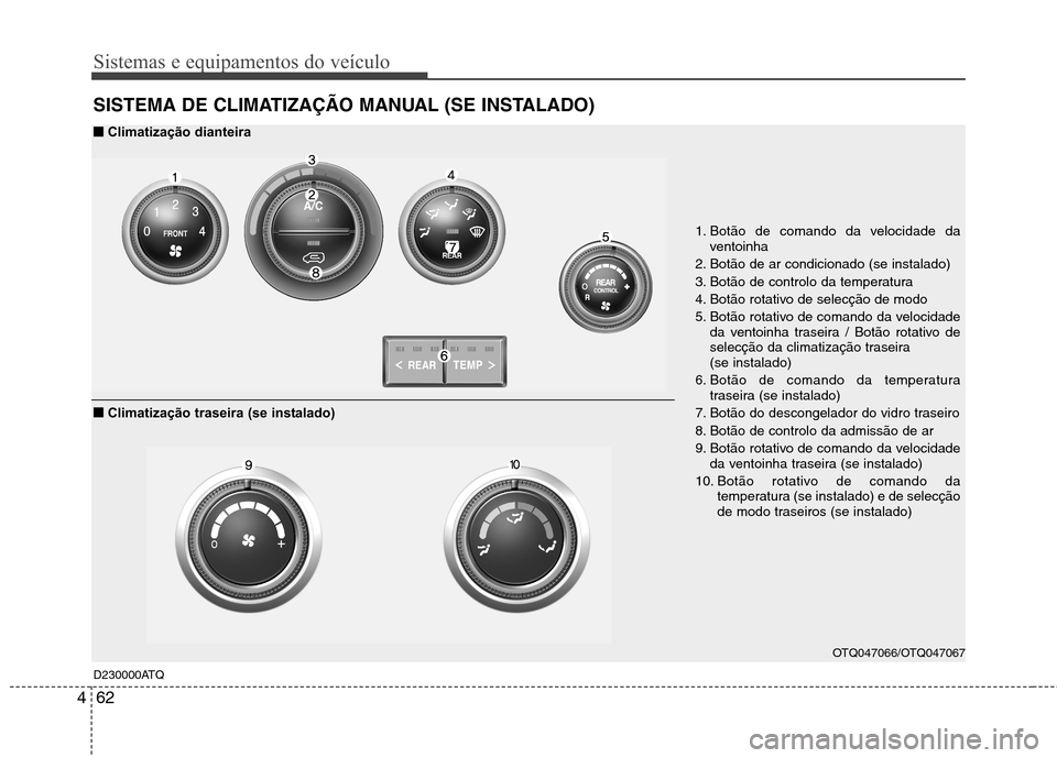 Hyundai H-1 (Grand Starex) 2011 Manual do proprietário (in Portuguese) Sistemas e equipamentos do veículo
62
4
SISTEMA DE CLIMATIZAÇÃO MANUAL (SE INSTALADO)
D230000ATQ
OTQ047066/OTQ047067
1. Botão de comando da velocidade da
ventoinha
2. Botão de ar condicionado (s Hyundai H-1 (Grand Starex) 2011 Manual do proprietário (in Portuguese) Sistemas e equipamentos do veículo
62
4
SISTEMA DE CLIMATIZAÇÃO MANUAL (SE INSTALADO)
D230000ATQ
OTQ047066/OTQ047067
1. Botão de comando da velocidade da
ventoinha
2. Botão de ar condicionado (s