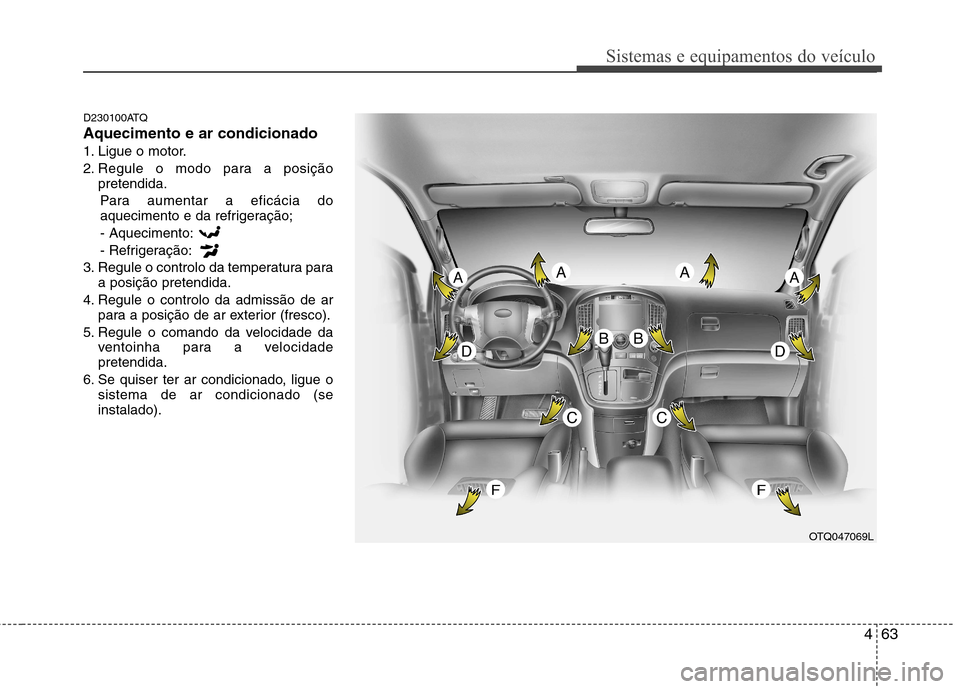Hyundai H-1 (Grand Starex) 2011 Manual do proprietário (in Portuguese) 463
Sistemas e equipamentos do veículo
D230100ATQ Aquecimento e ar condicionado
1. Ligue o motor.
2. Regule o modo para a posiçãopretendida.
Para aumentar a eficácia do
aquecimento e da refrigera Hyundai H-1 (Grand Starex) 2011 Manual do proprietário (in Portuguese) 463
Sistemas e equipamentos do veículo
D230100ATQ Aquecimento e ar condicionado
1. Ligue o motor.
2. Regule o modo para a posiçãopretendida.
Para aumentar a eficácia do
aquecimento e da refrigera