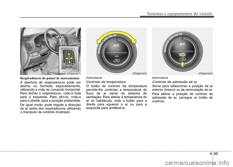 Hyundai H-1 (Grand Starex) 2011 Manual do proprietário (in Portuguese) 465
Sistemas e equipamentos do veículo
Respiradouros do painel de instrumentos
A abertura de respiradouros pode ser
aberta ou fechada separadamente,
utilizando a roda de comando horizontal.
Para fe Hyundai H-1 (Grand Starex) 2011 Manual do proprietário (in Portuguese) 465
Sistemas e equipamentos do veículo
Respiradouros do painel de instrumentos
A abertura de respiradouros pode ser
aberta ou fechada separadamente,
utilizando a roda de comando horizontal.
Para fe