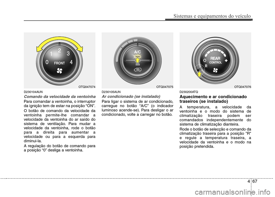 Hyundai H-1 (Grand Starex) 2011 Manual do proprietário (in Portuguese) 467
Sistemas e equipamentos do veículo
D230104AUN
Comando da velocidade da ventoinha
Para comandar a ventoinha, o interruptor
da ignição tem de estar na posição “ON”.
O botão de comando da Hyundai H-1 (Grand Starex) 2011 Manual do proprietário (in Portuguese) 467
Sistemas e equipamentos do veículo
D230104AUN
Comando da velocidade da ventoinha
Para comandar a ventoinha, o interruptor
da ignição tem de estar na posição “ON”.
O botão de comando da