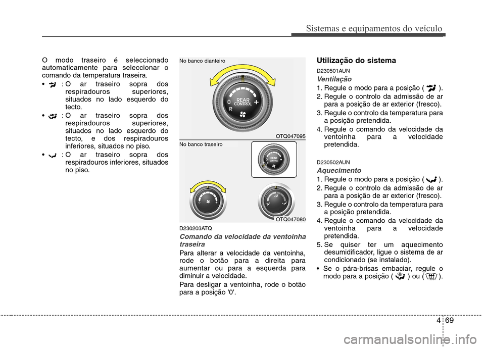 Hyundai H-1 (Grand Starex) 2011 Manual do proprietário (in Portuguese) 469
Sistemas e equipamentos do veículo
O modo traseiro é seleccionado
automaticamente para seleccionar o
comando da temperatura traseira.
: O ar traseiro sopra dosrespiradouros superiores, situad Hyundai H-1 (Grand Starex) 2011 Manual do proprietário (in Portuguese) 469
Sistemas e equipamentos do veículo
O modo traseiro é seleccionado
automaticamente para seleccionar o
comando da temperatura traseira.
: O ar traseiro sopra dosrespiradouros superiores, situad