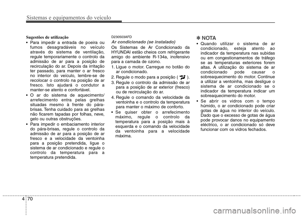 Hyundai H-1 (Grand Starex) 2011 Manual do proprietário (in Portuguese) Sistemas e equipamentos do veículo
70
4
Sugestões de utilização
Para impedir a entrada de poeira ou
fumos desagradáveis no veículo
através do sistema de ventilação,
regule temporariamente Hyundai H-1 (Grand Starex) 2011 Manual do proprietário (in Portuguese) Sistemas e equipamentos do veículo
70
4
Sugestões de utilização
Para impedir a entrada de poeira ou
fumos desagradáveis no veículo
através do sistema de ventilação,
regule temporariamente