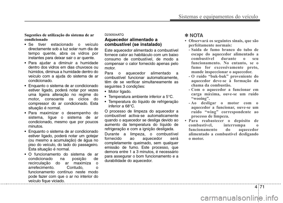 Hyundai H-1 (Grand Starex) 2011 Manual do proprietário (in Portuguese) 471
Sistemas e equipamentos do veículo
Sugestões de utilização do sistema de ar
condicionado
Se tiver estacionado o veículodirectamente sob a luz solar num dia de
tempo quente, abra os vidr Hyundai H-1 (Grand Starex) 2011 Manual do proprietário (in Portuguese) 471
Sistemas e equipamentos do veículo
Sugestões de utilização do sistema de ar
condicionado
Se tiver estacionado o veículodirectamente sob a luz solar num dia de
tempo quente, abra os vidr