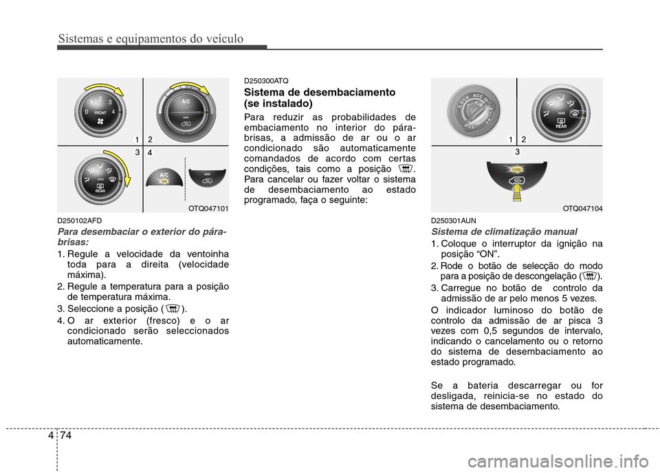 Hyundai H-1 (Grand Starex) 2011 Manual do proprietário (in Portuguese) Sistemas e equipamentos do veículo
74
4
D250102AFD
Para desembaciar o exterior do pára-
brisas:
1. Regule a velocidade da ventoinha toda para a direita (velocidade máxima).
2. Regule a temperatura Hyundai H-1 (Grand Starex) 2011 Manual do proprietário (in Portuguese) Sistemas e equipamentos do veículo
74
4
D250102AFD
Para desembaciar o exterior do pára-
brisas:
1. Regule a velocidade da ventoinha toda para a direita (velocidade máxima).
2. Regule a temperatura
