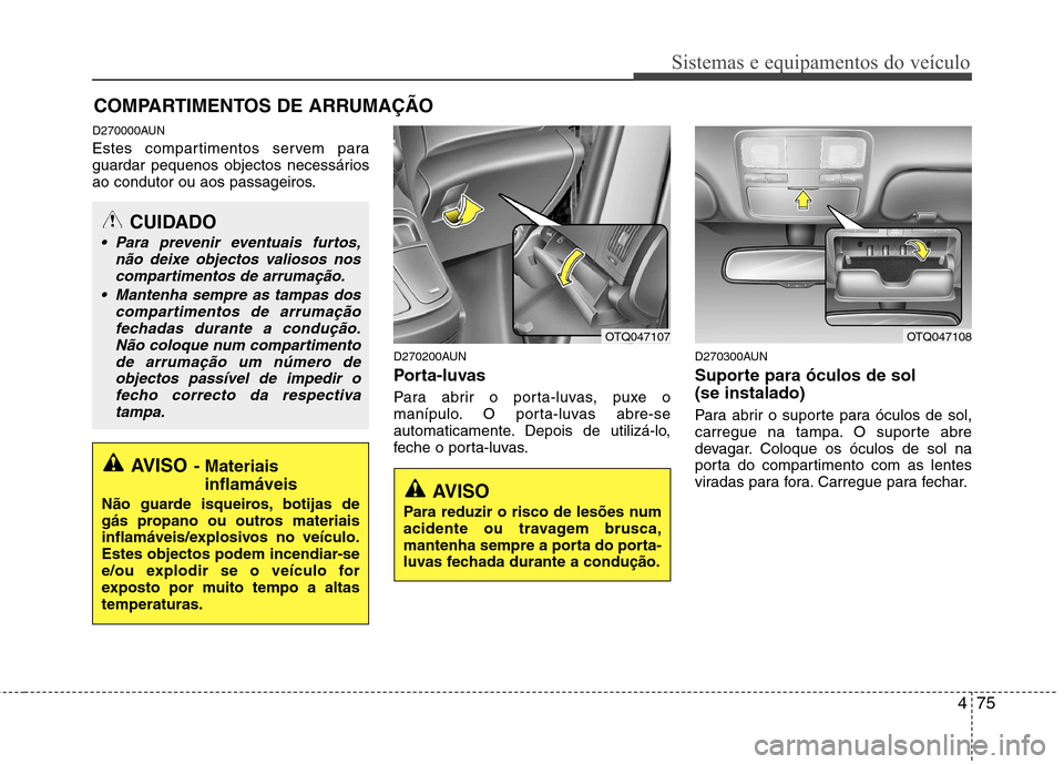 Hyundai H-1 (Grand Starex) 2011 Manual do proprietário (in Portuguese) 475
Sistemas e equipamentos do veículo
D270000AUN
Estes compartimentos servem para
guardar pequenos objectos necessários
ao condutor ou aos passageiros.D270200AUN
Porta-luvas
Para abrir o porta- Hyundai H-1 (Grand Starex) 2011 Manual do proprietário (in Portuguese) 475
Sistemas e equipamentos do veículo
D270000AUN
Estes compartimentos servem para
guardar pequenos objectos necessários
ao condutor ou aos passageiros.D270200AUN
Porta-luvas
Para abrir o porta-