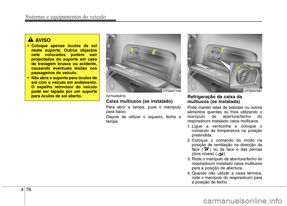 Hyundai H-1 (Grand Starex) 2011 Manual do proprietário (in Portuguese) Sistemas e equipamentos do veículo
76
4
D270400ATQ
Caixa multiusos (se instalado)
Para abrir a tampa, puxe o manípulo
para baixo.
Depois de utilizar o isqueiro, feche a tampa. Refrigeração da Hyundai H-1 (Grand Starex) 2011 Manual do proprietário (in Portuguese) Sistemas e equipamentos do veículo
76
4
D270400ATQ
Caixa multiusos (se instalado)
Para abrir a tampa, puxe o manípulo
para baixo.
Depois de utilizar o isqueiro, feche a tampa. Refrigeração da