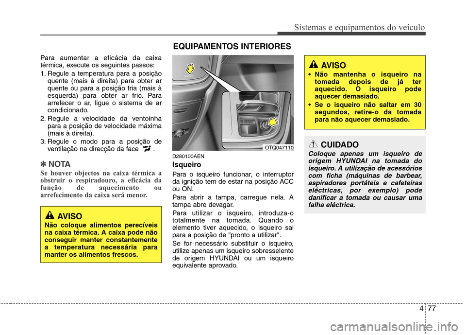Hyundai H-1 (Grand Starex) 2011 Manual do proprietário (in Portuguese) 477
Sistemas e equipamentos do veículo
Para aumentar a eficácia da caixa
térmica, execute os seguintes passos:
1. Regule a temperatura para a posiçãoquente (mais à direita) para obter ar
quen Hyundai H-1 (Grand Starex) 2011 Manual do proprietário (in Portuguese) 477
Sistemas e equipamentos do veículo
Para aumentar a eficácia da caixa
térmica, execute os seguintes passos:
1. Regule a temperatura para a posiçãoquente (mais à direita) para obter ar
quen