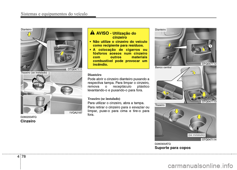 Hyundai H-1 (Grand Starex) 2011  Manual do proprietário (in Portuguese) Sistemas e equipamentos do veículo
78
4
D280200ATQ 
Cinzeiro Dianteiro 
Pode abrir o cinzeiro dianteiro puxando a 
respectiva tampa. Para limpar o cinzeiro,
remova o receptáculo plástico
levantando