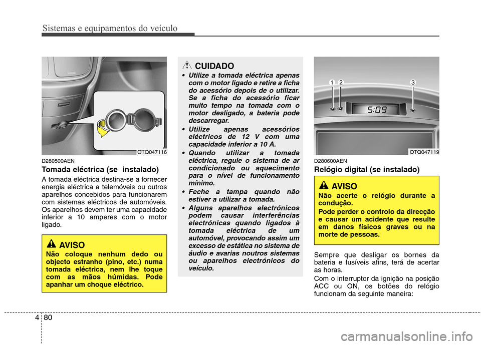 Hyundai H-1 (Grand Starex) 2011  Manual do proprietário (in Portuguese) Sistemas e equipamentos do veículo
80
4
D280500AEN 
Tomada eléctrica (se  instalado) 
A tomada eléctrica destina-se a fornecer 
energia eléctrica a telemóveis ou outros
aparelhos concebidos para 