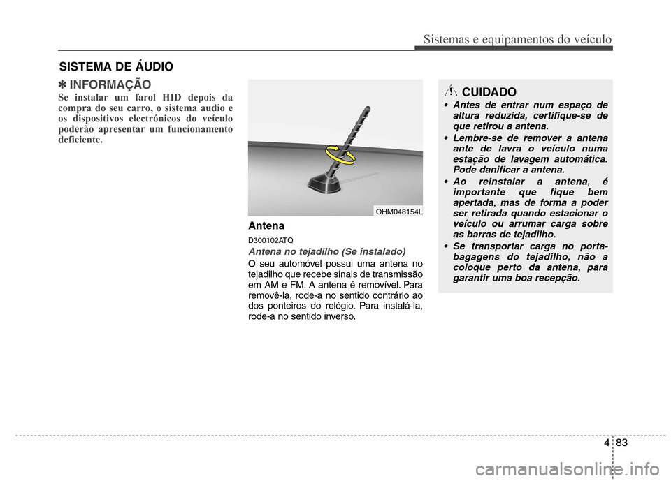 Hyundai H-1 (Grand Starex) 2011  Manual do proprietário (in Portuguese) 483
Sistemas e equipamentos do veículo
✽✽INFORMAÇÃO
Se instalar um farol HID depois da 
compra do seu carro, o sistema audio e
os dispositivos electrónicos do veículo
poderão apresentar um f