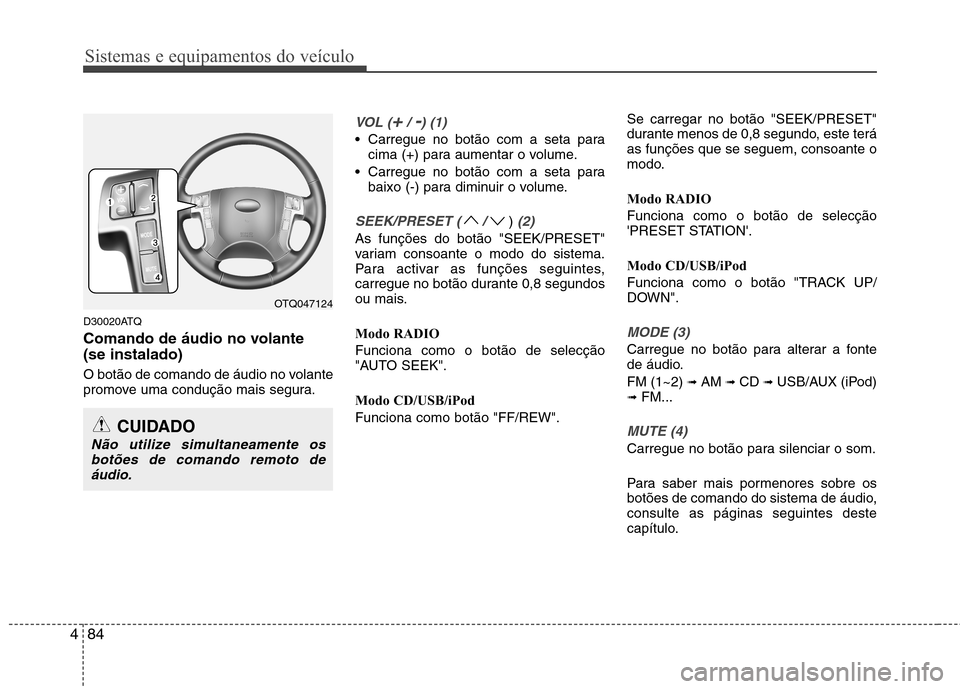 Hyundai H-1 (Grand Starex) 2011  Manual do proprietário (in Portuguese) Sistemas e equipamentos do veículo
84
4
D30020ATQ 
Comando de áudio no volante  (se instalado) 
O botão de comando de áudio no volante 
promove uma condução mais segura.
VOL (+/ -) (1)
 Carregue