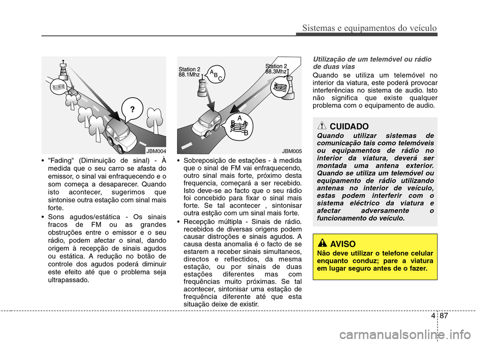 Hyundai H-1 (Grand Starex) 2011  Manual do proprietário (in Portuguese) 487
Sistemas e equipamentos do veículo
 "Fading" (Diminuição de sinal) - Àmedida que o seu carro se afasta do 
emissor, o sinal vai enfraquecendo e o
som começa a desaparecer. Quando
isto acontec