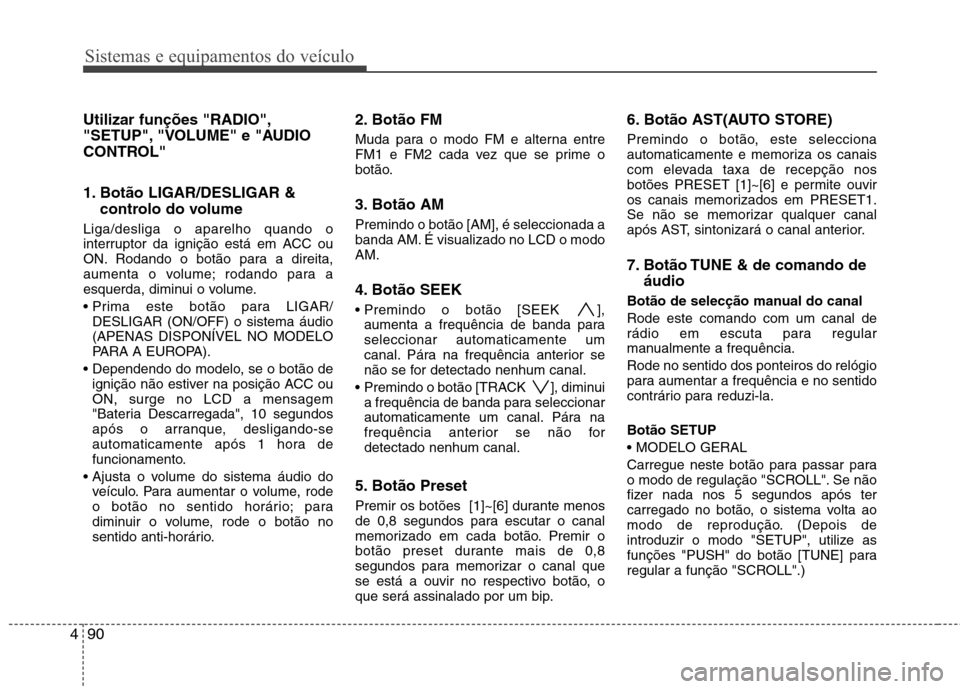 Hyundai H-1 (Grand Starex) 2011 Manual do proprietário (in Portuguese) Sistemas e equipamentos do veículo
90
4
Utilizar funções "RADIO",
"SETUP", "VOLUME" e "AUDIO
CONTROL"
1. Botão LIGAR/DESLIGAR &
controlo do volume
Liga/desliga o aparelho quando o
interruptor Hyundai H-1 (Grand Starex) 2011 Manual do proprietário (in Portuguese) Sistemas e equipamentos do veículo
90
4
Utilizar funções "RADIO",
"SETUP", "VOLUME" e "AUDIO
CONTROL"
1. Botão LIGAR/DESLIGAR &
controlo do volume
Liga/desliga o aparelho quando o
interruptor