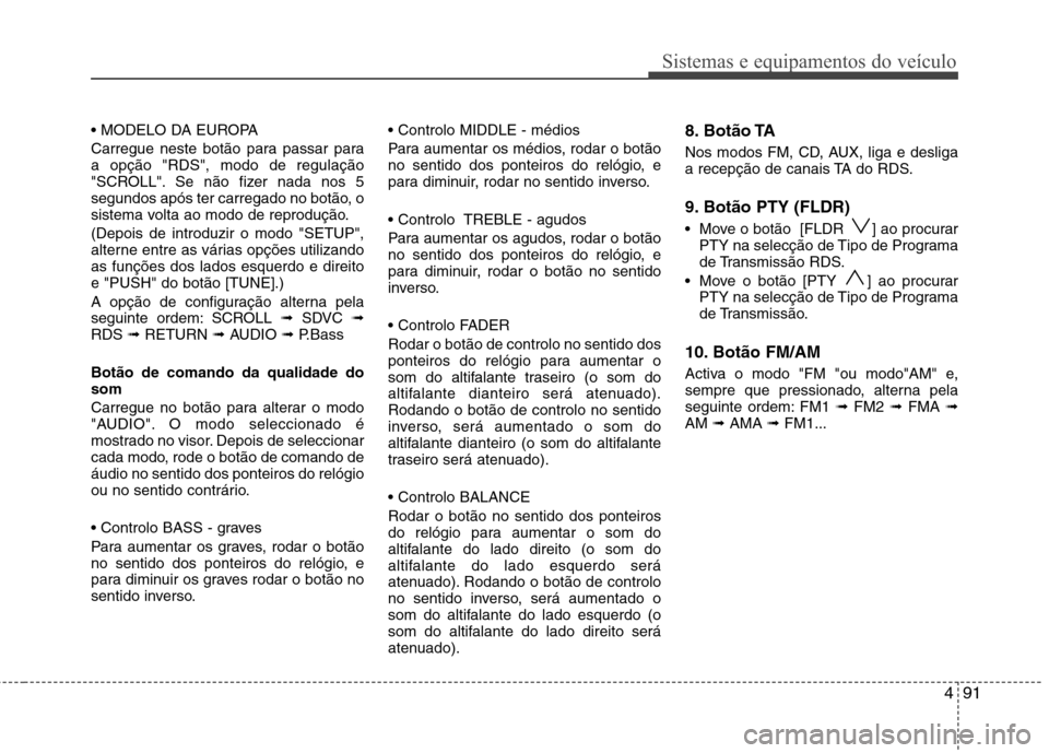 Hyundai H-1 (Grand Starex) 2011 Manual do proprietário (in Portuguese) 491
Sistemas e equipamentos do veículo
Carregue neste botão para passar para a opção "RDS", modo de regulação
"SCROLL". Se não fizer nada nos 5
segundos após ter carregado no botão, o
siste Hyundai H-1 (Grand Starex) 2011 Manual do proprietário (in Portuguese) 491
Sistemas e equipamentos do veículo
Carregue neste botão para passar para a opção "RDS", modo de regulação
"SCROLL". Se não fizer nada nos 5
segundos após ter carregado no botão, o
siste