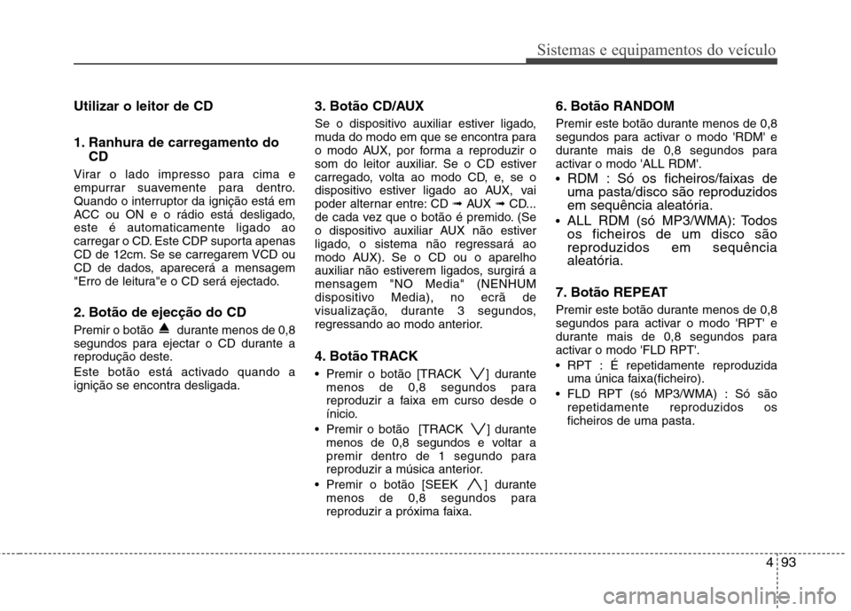 Hyundai H-1 (Grand Starex) 2011 Manual do proprietário (in Portuguese) 493
Sistemas e equipamentos do veículo
Utilizar o leitor de CD
1. Ranhura de carregamento doCD
Virar o lado impresso para cima e
empurrar suavemente para dentro.
Quando o interruptor da ignição Hyundai H-1 (Grand Starex) 2011 Manual do proprietário (in Portuguese) 493
Sistemas e equipamentos do veículo
Utilizar o leitor de CD
1. Ranhura de carregamento doCD
Virar o lado impresso para cima e
empurrar suavemente para dentro.
Quando o interruptor da ignição