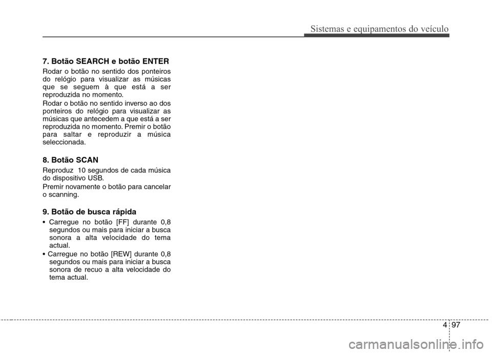 Hyundai H-1 (Grand Starex) 2011 Manual do proprietário (in Portuguese) 497
Sistemas e equipamentos do veículo
7. Botão SEARCH e botão ENTER Rodar o botão no sentido dos ponteiros
do relógio para visualizar as músicasque se seguem à que está a ser
reproduzida no Hyundai H-1 (Grand Starex) 2011 Manual do proprietário (in Portuguese) 497
Sistemas e equipamentos do veículo
7. Botão SEARCH e botão ENTER Rodar o botão no sentido dos ponteiros
do relógio para visualizar as músicasque se seguem à que está a ser
reproduzida no
