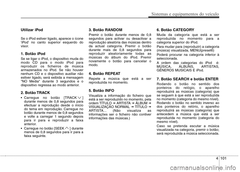 Hyundai H-1 (Grand Starex) 2011 Manual do proprietário (in Portuguese) 4101
Sistemas e equipamentos do veículo
Utilizar iPod
Se o iPod estiver ligado, aparece o ícone
iPod no canto superior esquerdo do
visor.
1. Botão iPod
Se se ligar o iPod, o dispositivo muda Hyundai H-1 (Grand Starex) 2011 Manual do proprietário (in Portuguese) 4101
Sistemas e equipamentos do veículo
Utilizar iPod
Se o iPod estiver ligado, aparece o ícone
iPod no canto superior esquerdo do
visor.
1. Botão iPod
Se se ligar o iPod, o dispositivo muda