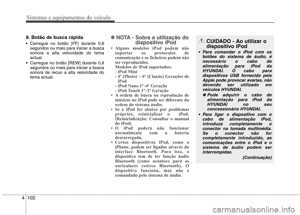 Hyundai H-1 (Grand Starex) 2011  Manual do proprietário (in Portuguese) Sistemas e equipamentos do veículo
102
4
8. Botão de busca rápida 
 Carregue no botão [FF] durante 0,8
segundos ou mais para iniciar a busca 
sonora a alta velocidade do temaactual.
 Carregue no b