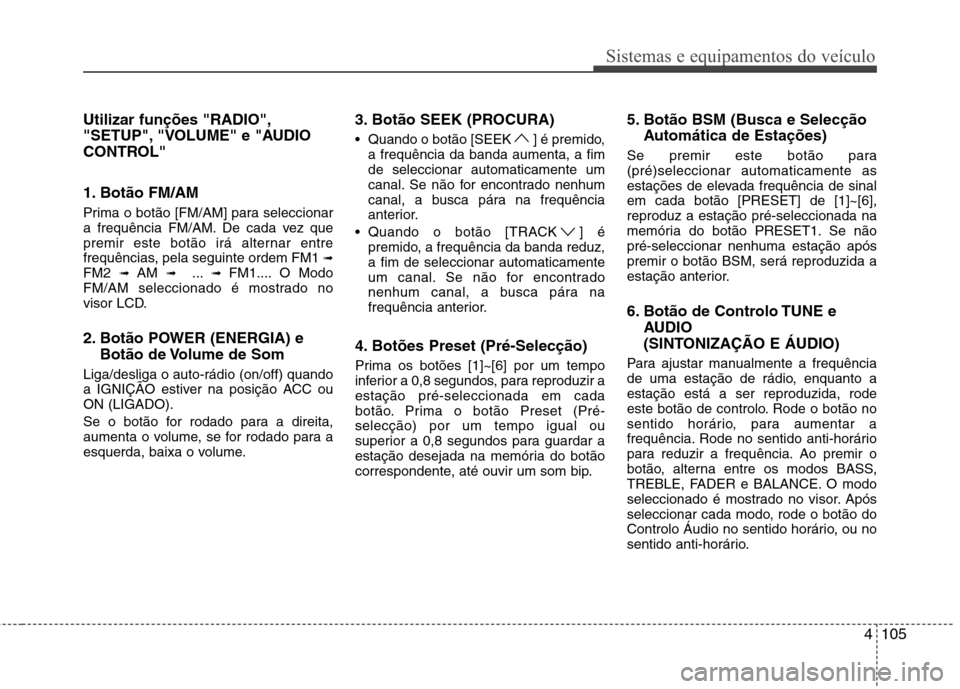 Hyundai H-1 (Grand Starex) 2011  Manual do proprietário (in Portuguese) 4105
Sistemas e equipamentos do veículo
Utilizar funções "RADIO", 
"SETUP", "VOLUME" e "AUDIO
CONTROL" 
1. Botão FM/AM  
Prima o botão [FM/AM] para seleccionar 
a frequência FM/AM. De cada vez q