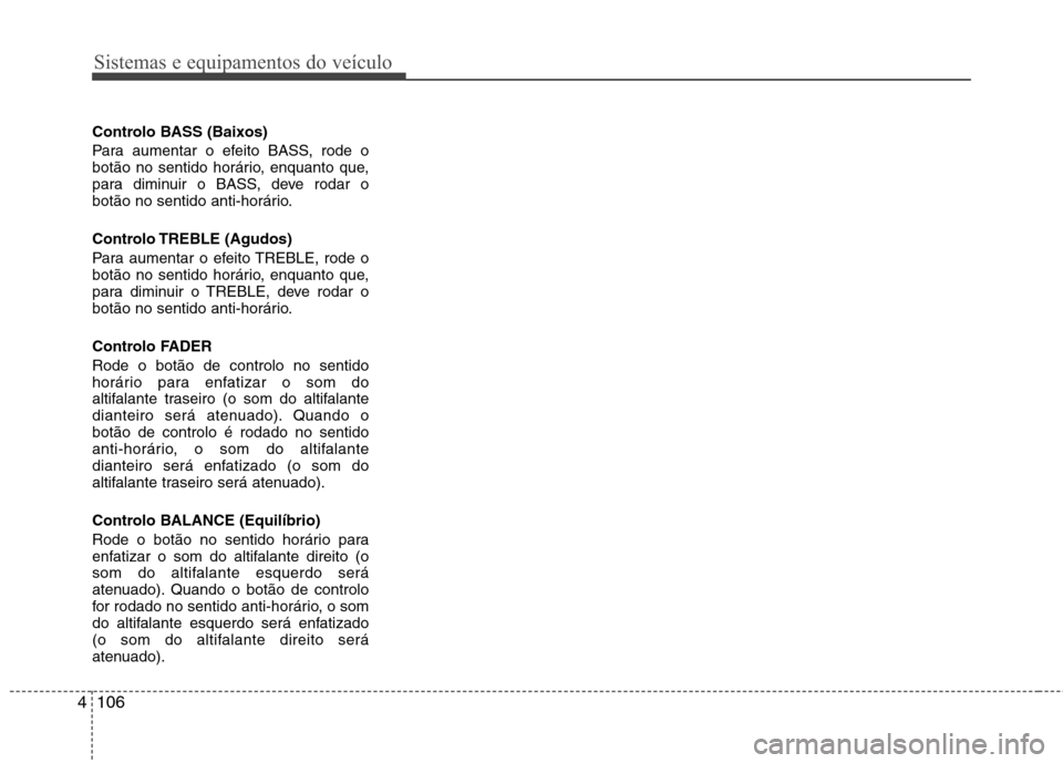 Hyundai H-1 (Grand Starex) 2011 Manual do proprietário (in Portuguese) Sistemas e equipamentos do veículo
106
4
Controlo BASS (Baixos)
Para aumentar o efeito BASS, rode o
botão no sentido horário, enquanto que,
para diminuir o BASS, deve rodar o
botão no sentido an Hyundai H-1 (Grand Starex) 2011 Manual do proprietário (in Portuguese) Sistemas e equipamentos do veículo
106
4
Controlo BASS (Baixos)
Para aumentar o efeito BASS, rode o
botão no sentido horário, enquanto que,
para diminuir o BASS, deve rodar o
botão no sentido an