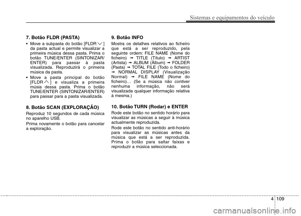Hyundai H-1 (Grand Starex) 2011  Manual do proprietário (in Portuguese) 4109
Sistemas e equipamentos do veículo
7. Botão FLDR (PASTA) 
 Move a subpasta do botão [FLDR ]da pasta actual e permite visualizar a 
primeira música dessa pasta. Prima o
botão TUNE/ENTER (SINT
