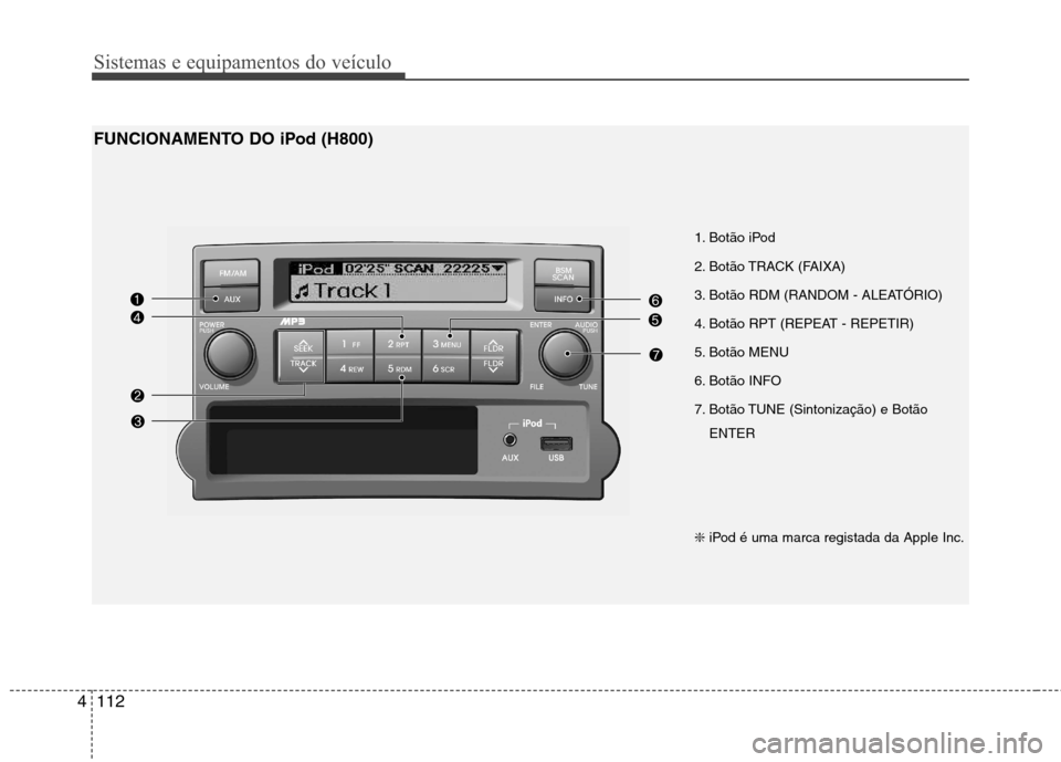 Hyundai H-1 (Grand Starex) 2011 Manual do proprietário (in Portuguese) Sistemas e equipamentos do veículo
112
4
1. Botão iPod
2. Botão TRACK (FAIXA)
3. Botão RDM (RANDOM - ALEATÓRIO)
4. Botão RPT (REPEAT - REPETIR)
5. Botão MENU
6. Botão INFO
7. Botão TUNE Hyundai H-1 (Grand Starex) 2011 Manual do proprietário (in Portuguese) Sistemas e equipamentos do veículo
112
4
1. Botão iPod
2. Botão TRACK (FAIXA)
3. Botão RDM (RANDOM - ALEATÓRIO)
4. Botão RPT (REPEAT - REPETIR)
5. Botão MENU
6. Botão INFO
7. Botão TUNE